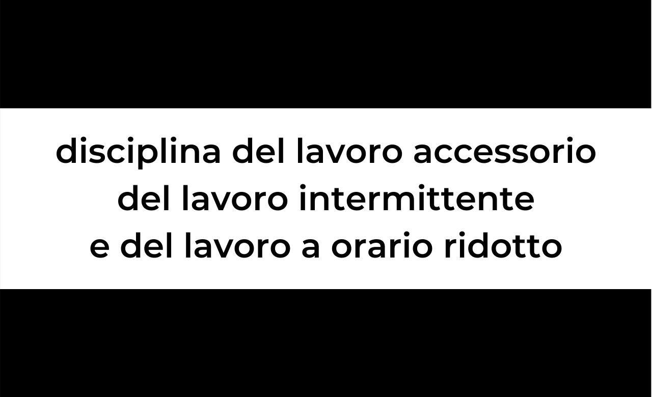 Modifiche al decreto legislativo 15 giugno 2015, n. 81, in materia di disciplina del lavoro accessorio, del lavoro intermittente e del lavoro a orario ridotto