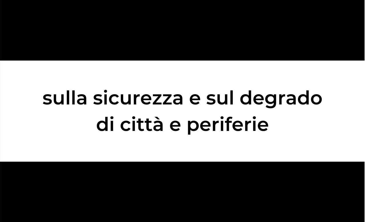 Istituzione di una Commissione parlamentare di inchiesta sulle condizioni di sicurezza e sullo stato di degrado delle città e delle loro periferie