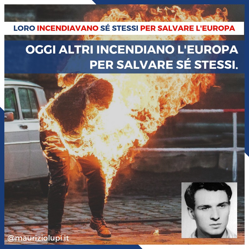 Incendiavano sé stessi per salvare l’Europa a differenza di alcuni che, oggi, incendiano l’Europa per salvare se stessi.